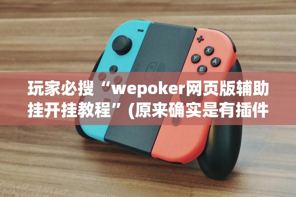 玩家必搜“wepoker网页版辅助挂开挂教程”(原来确实是有插件)