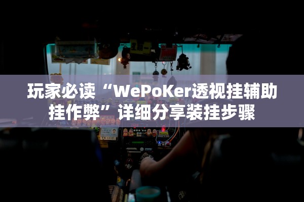 玩家必读“WePoKer透视挂辅助挂作弊”详细分享装挂步骤