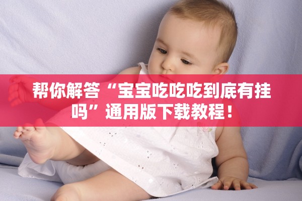 帮你解答“宝宝吃吃吃到底有挂吗”通用版下载教程！