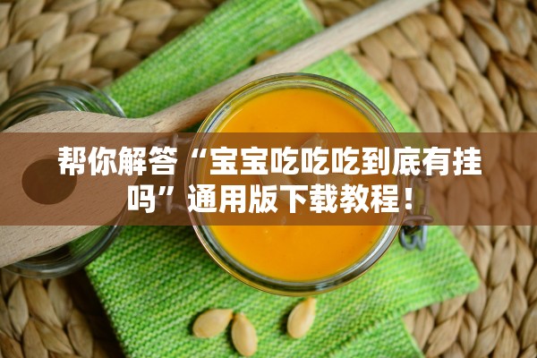帮你解答“宝宝吃吃吃到底有挂吗”通用版下载教程！