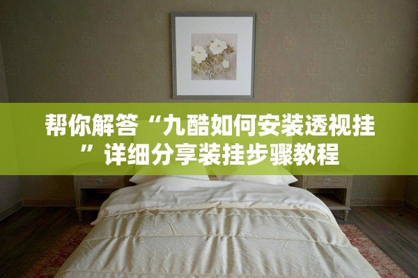 帮你解答“九酷如何安装透视挂	”详细分享装挂步骤教程