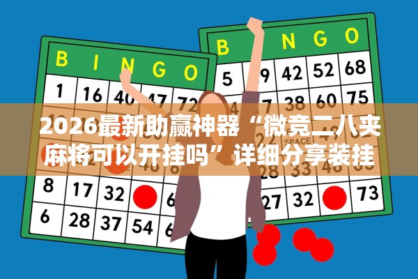 2026最新助赢神器“微竞二八夹麻将可以开挂吗”详细分享装挂步骤教程