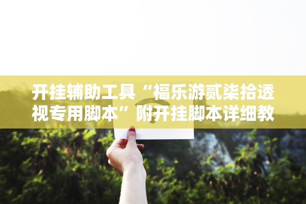 开挂辅助工具“福乐游贰柒拾透视专用脚本”附开挂脚本详细教程-知乎