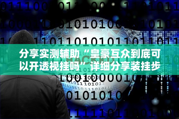 分享实测辅助“皇豪互众到底可以开透视挂吗”详细分享装挂步骤教程
