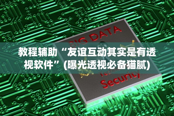教程辅助“友谊互动其实是有透视软件”(曝光透视必备猫腻)