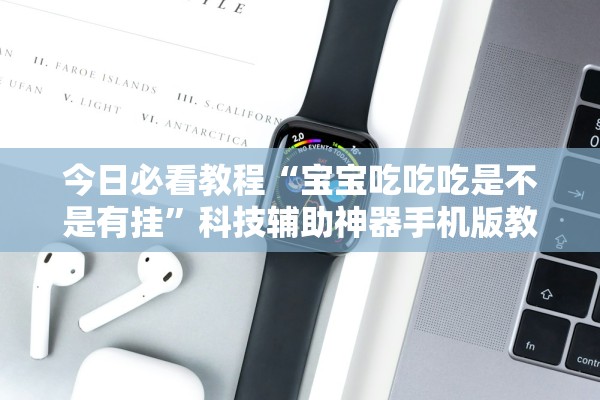 今日必看教程“宝宝吃吃吃是不是有挂”科技辅助神器手机版教程