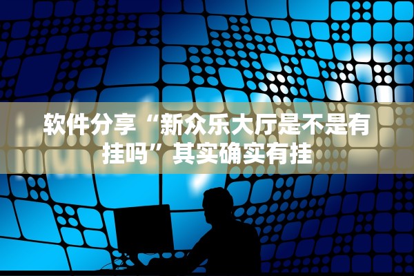 软件分享“新众乐大厅是不是有挂吗”其实确实有挂