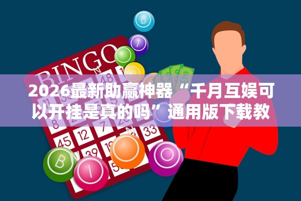2026最新助赢神器“千月互娱可以开挂是真的吗”通用版下载教程！