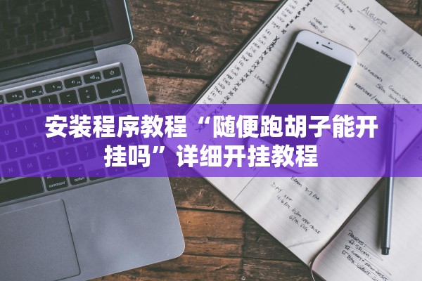 安装程序教程“随便跑胡子能开挂吗	”详细开挂教程