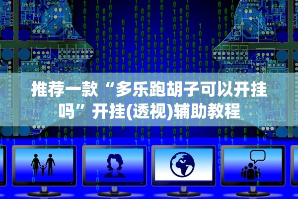 推荐一款“多乐跑胡子可以开挂吗	”开挂(透视)辅助教程