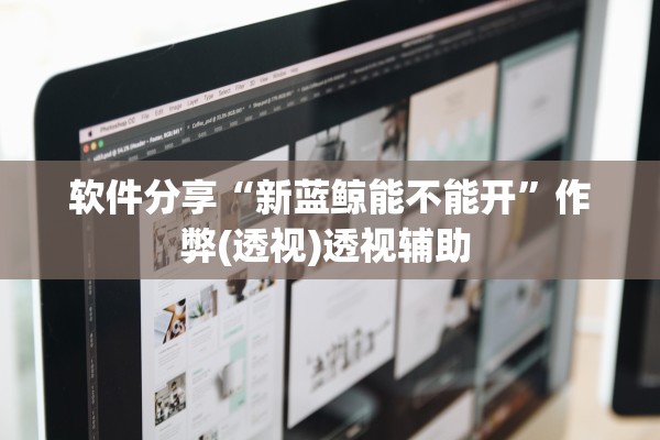 软件分享“新蓝鲸能不能开”作弊(透视)透视辅助 
