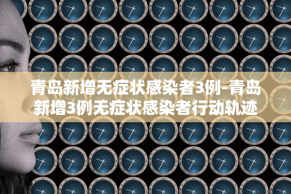 青岛新增无症状感染者3例-青岛新增3例无症状感染者行动轨迹