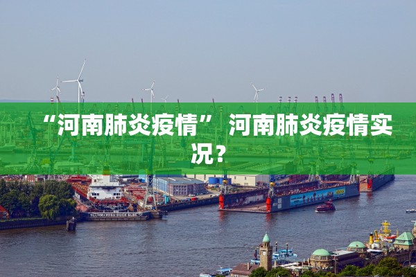 “河南肺炎疫情” 河南肺炎疫情实况？