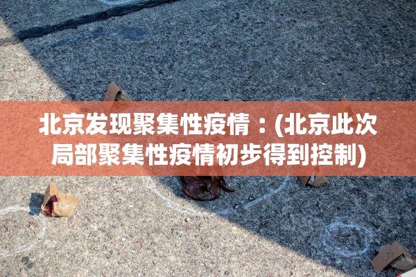 北京发现聚集性疫情︰(北京此次局部聚集性疫情初步得到控制) 北京发现聚集性疫情︰(北京此次局部聚集性疫情初步得到控制)