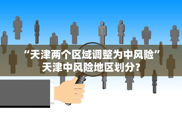 “天津两个区域调整为中风险” 天津中风险地区划分？