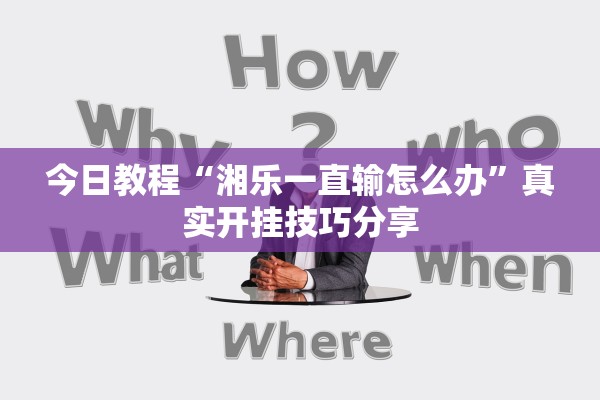 今日教程“湘乐一直输怎么办”真实开挂技巧分享