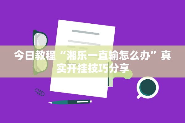 今日教程“湘乐一直输怎么办	”真实开挂技巧分享
