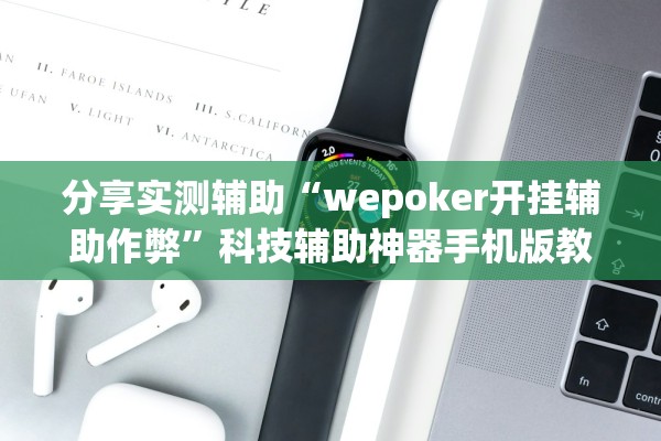 分享实测辅助“wepoker开挂辅助作弊	”科技辅助神器手机版教程
