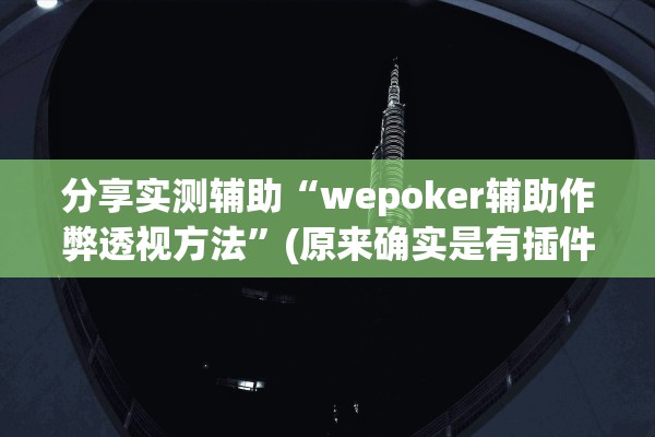 分享实测辅助“wepoker辅助作弊透视方法”(原来确实是有插件) 