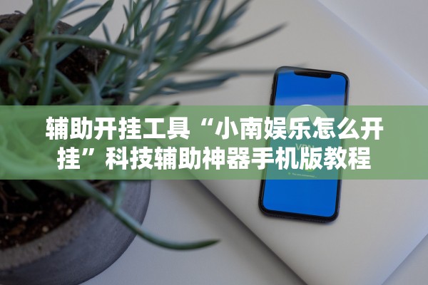 辅助开挂工具“小南娱乐怎么开挂	”科技辅助神器手机版教程
