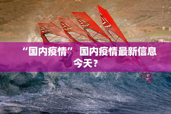 “国内疫情” 国内疫情最新信息今天？