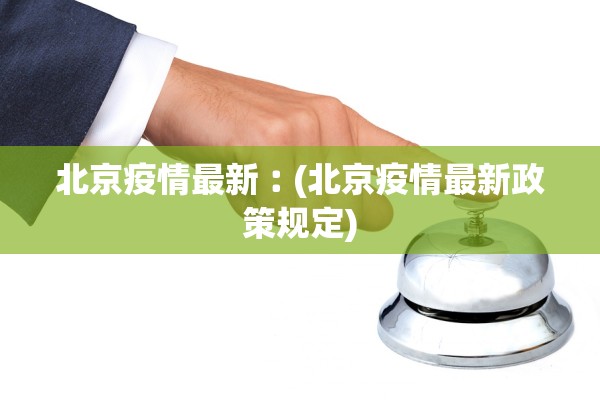 北京疫情最新︰(北京疫情最新政策规定)