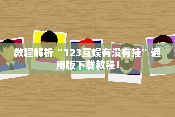 教程解析“123互娱有没有挂”通用版下载教程！