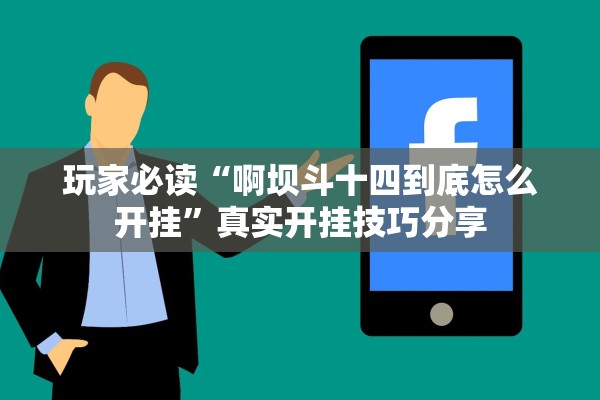 玩家必读“啊坝斗十四到底怎么开挂	”真实开挂技巧分享