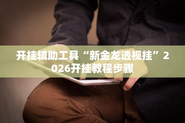 开挂辅助工具“新金龙透视挂	”2026开挂教程步骤
