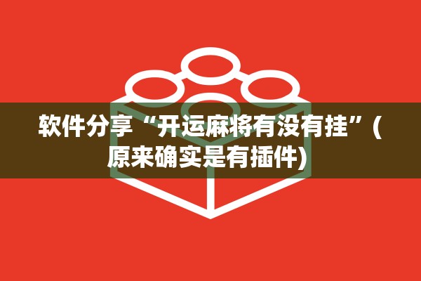 软件分享“开运麻将有没有挂”(原来确实是有插件) 