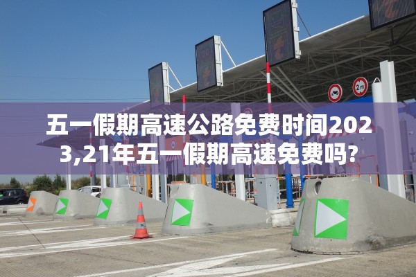 五一假期高速公路免费时间2023,21年五一假期高速免费吗?