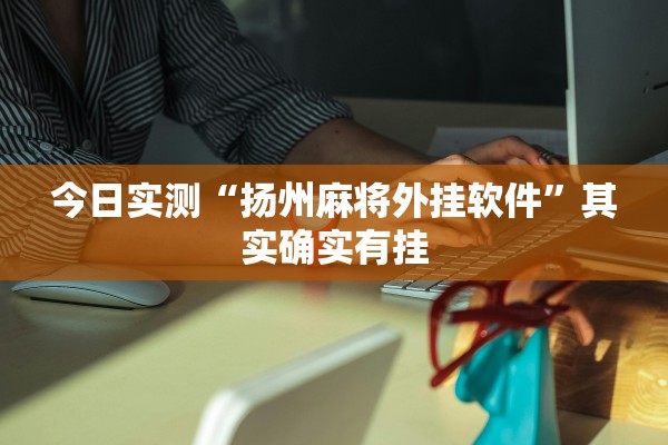 今日实测“扬州麻将外挂软件”其实确实有挂