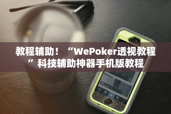 教程辅助！“WePoker透视教程”科技辅助神器手机版教程