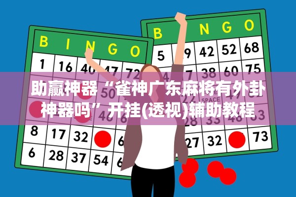 助赢神器“雀神广东麻将有外卦神器吗”开挂(透视)辅助教程