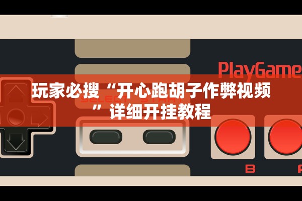 玩家必搜“开心跑胡子作弊视频	”详细开挂教程