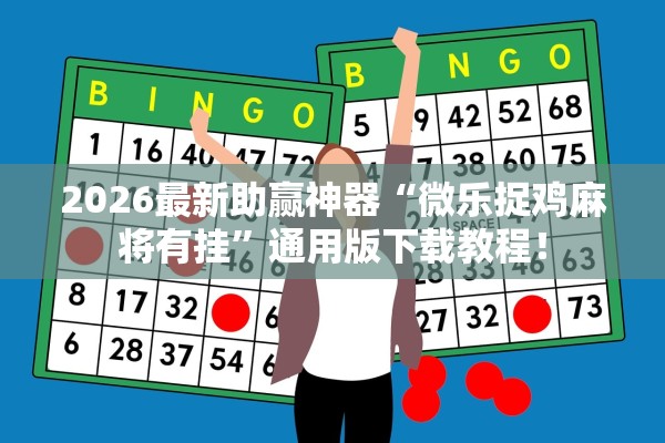 2026最新助赢神器“微乐捉鸡麻将有挂”通用版下载教程！