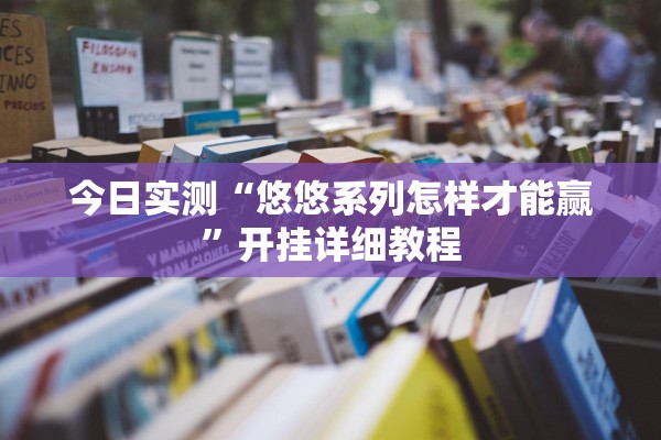 今日实测“悠悠系列怎样才能赢”开挂详细教程