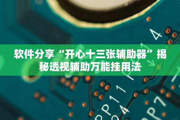 软件分享“开心十三张辅助器”揭秘透视辅助万能挂用法