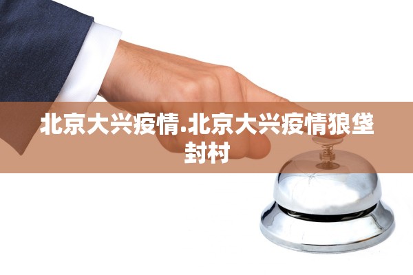北京大兴疫情.北京大兴疫情狼垡封村