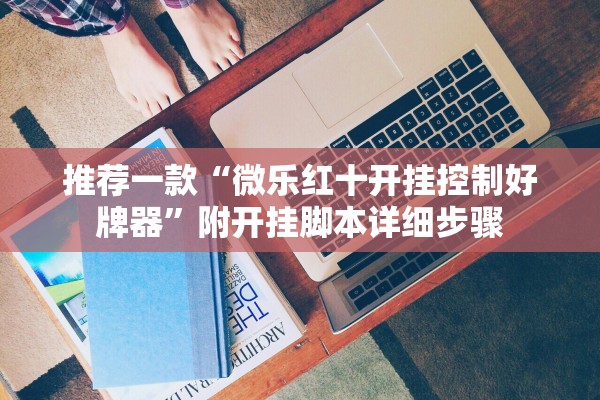 推荐一款“微乐红十开挂控制好牌器”附开挂脚本详细步骤