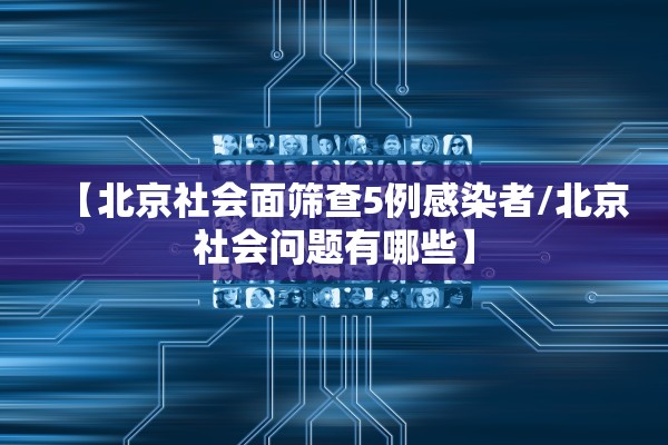 【北京社会面筛查5例感染者/北京社会问题有哪些】