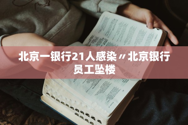 北京一银行21人感染〃北京银行员工坠楼