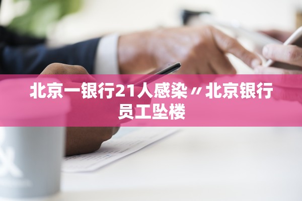 北京一银行21人感染〃北京银行员工坠楼