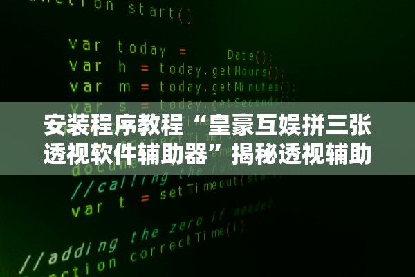 安装程序教程“皇豪互娱拼三张透视软件辅助器”揭秘透视辅助万能挂用法