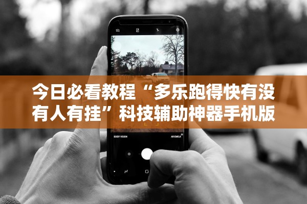 今日必看教程“多乐跑得快有没有人有挂”科技辅助神器手机版教程