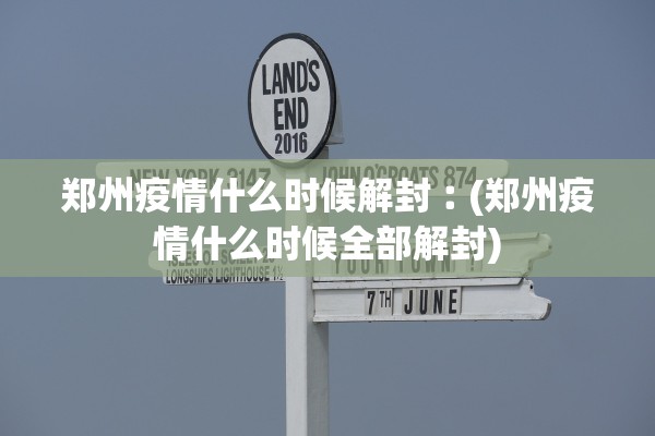 郑州疫情什么时候解封︰(郑州疫情什么时候全部解封) 郑州疫情什么时候解封︰(郑州疫情什么时候全部解封)