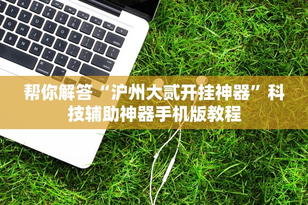 帮你解答“沪州大贰开挂神器	”科技辅助神器手机版教程