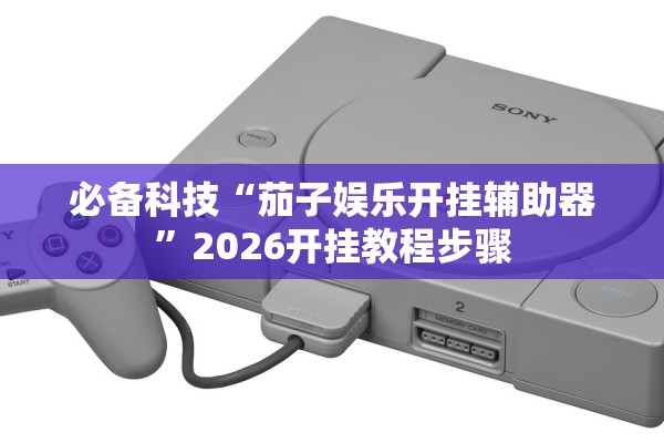 必备科技“茄子娱乐开挂辅助器”2026开挂教程步骤