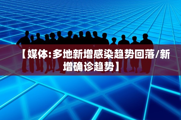 【媒体:多地新增感染趋势回落/新增确诊趋势】