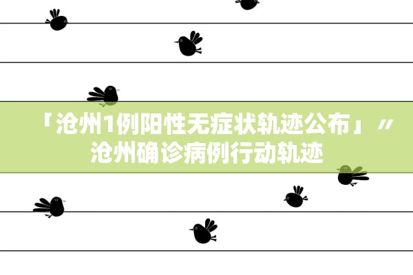 「沧州1例阳性无症状轨迹公布」〃沧州确诊病例行动轨迹
